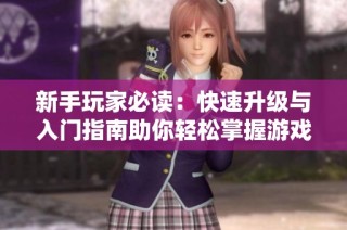 新手玩家必读：快速升级与入门指南助你轻松掌握游戏技巧