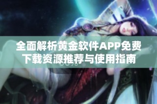 全面解析黄金软件APP免费下载资源推荐与使用指南