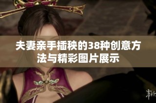 夫妻亲手插秧的38种创意方法与精彩图片展示