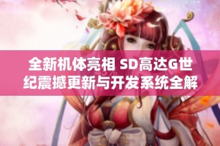 全新机体亮相 SD高达G世纪震撼更新与开发系统全解读