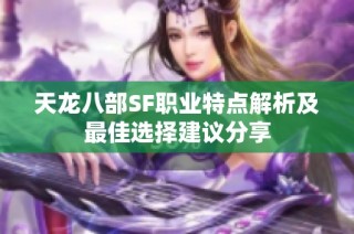 天龙八部SF职业特点解析及最佳选择建议分享