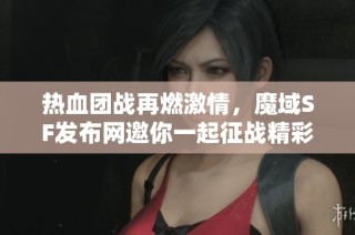热血团战再燃激情，魔域SF发布网邀你一起征战精彩!