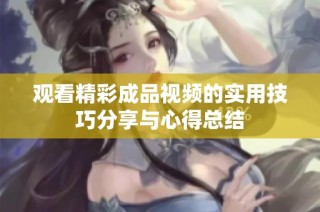 观看精彩成品视频的实用技巧分享与心得总结