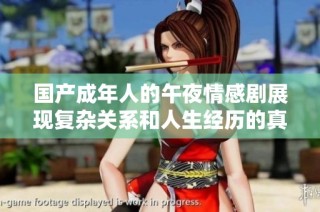 国产成年人的午夜情感剧展现复杂关系和人生经历的真实写照