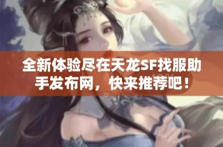 全新体验尽在天龙SF找服助手发布网，快来推荐吧！