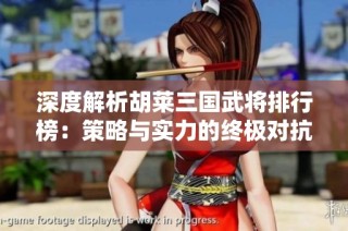 深度解析胡莱三国武将排行榜：策略与实力的终极对抗
