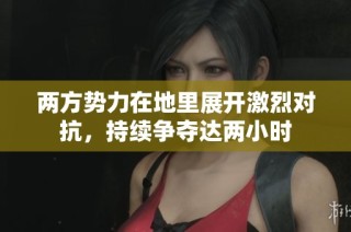 两方势力在地里展开激烈对抗，持续争夺达两小时
