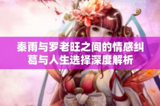 秦雨与罗老旺之间的情感纠葛与人生选择深度解析