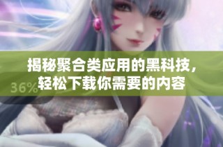 揭秘聚合类应用的黑科技，轻松下载你需要的内容