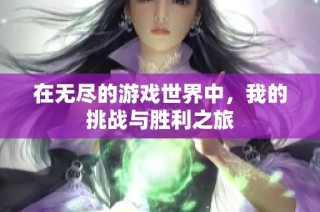 在无尽的游戏世界中，我的挑战与胜利之旅