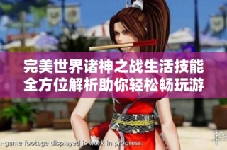完美世界诸神之战生活技能全方位解析助你轻松畅玩游戏提升体验