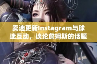 卖迪更新Instagram与球迷互动，谈论詹姆斯的话题引热议