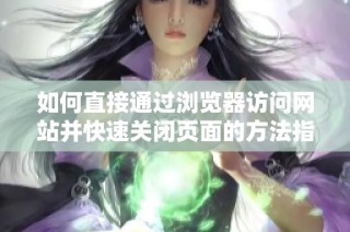 如何直接通过浏览器访问网站并快速关闭页面的方法指南