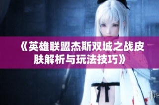《英雄联盟杰斯双城之战皮肤解析与玩法技巧》