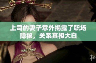 上司的妻子意外揭露了职场隐秘，关系真相大白