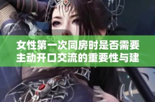 女性第一次同房时是否需要主动开口交流的重要性与建议