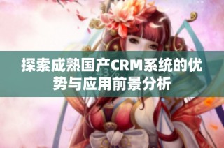 探索成熟国产CRM系统的优势与应用前景分析