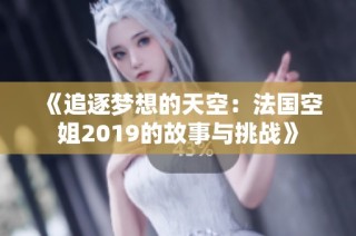 《追逐梦想的天空：法国空姐2019的故事与挑战》