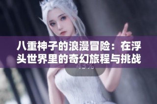 八重神子的浪漫冒险：在浮头世界里的奇幻旅程与挑战
