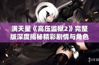 满天星《高压监狱2》完整版深度揭秘精彩剧情与角色发展分析
