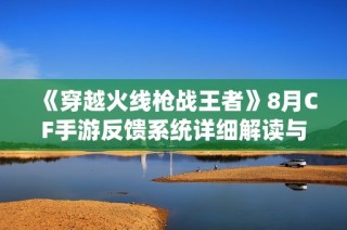 《穿越火线枪战王者》8月CF手游反馈系统详细解读与答疑