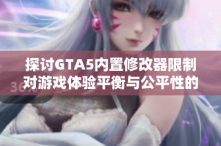 探讨GTA5内置修改器限制对游戏体验平衡与公平性的影响