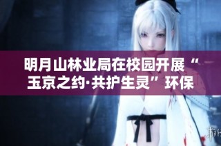 明月山林业局在校园开展“玉京之约·共护生灵”环保主题活动