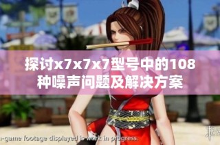 探讨x7x7x7型号中的108种噪声问题及解决方案