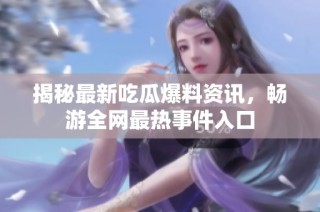 揭秘最新吃瓜爆料资讯，畅游全网最热事件入口