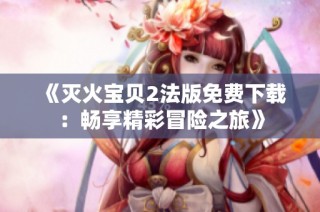 《灭火宝贝2法版免费下载：畅享精彩冒险之旅》