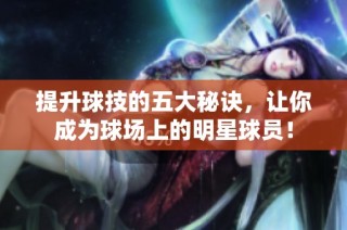提升球技的五大秘诀，让你成为球场上的明星球员！