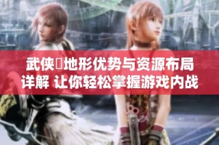 武侠乂地形优势与资源布局详解 让你轻松掌握游戏内战略关键