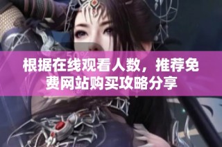 根据在线观看人数，推荐免费网站购买攻略分享