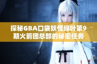 探秘GBA口袋妖怪绿叶第9期火箭团总部的秘密任务