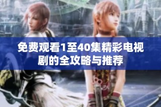 免费观看1至40集精彩电视剧的全攻略与推荐