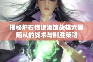 揭秘炉石传说酒馆战棋六星随从的战术与制胜策略