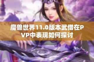 魔兽世界11.0版本武僧在PVP中表现如何探讨