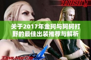 关于2017年金珂与阿轲打野的最佳出装推荐与解析