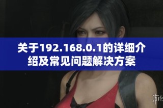 关于192.168.0.1的详细介绍及常见问题解决方案