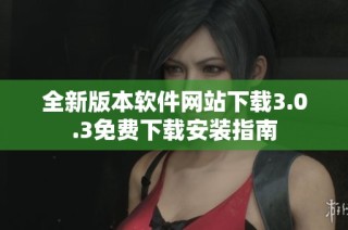 全新版本软件网站下载3.0.3免费下载安装指南