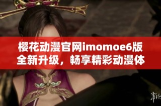 樱花动漫官网imomoe6版全新升级，畅享精彩动漫体验