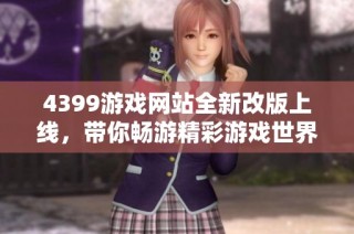 4399游戏网站全新改版上线，带你畅游精彩游戏世界！