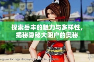 探索岳丰的魅力与多样性，揭秘隐秘大阴户的奥秘