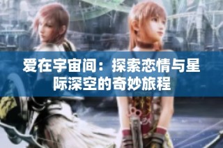 爱在宇宙间：探索恋情与星际深空的奇妙旅程