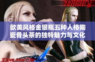 欧美风格金银瓶五种人格陶瓷骨头茶的独特魅力与文化解读
