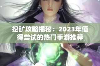 挖矿攻略揭秘：2023年值得尝试的热门手游推荐
