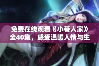 免费在线观看《小巷人家》全40集，感受温暖人情与生活故事