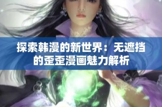 探索韩漫的新世界：无遮挡的歪歪漫画魅力解析