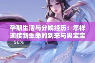 孕期生活与分娩经历：怎样迎接新生命的到来与男宝宝的到来