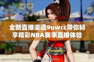 全新直播渠道9uwcc带你畅享精彩NBA赛事直播体验